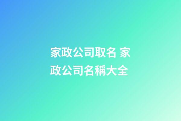 家政公司取名 家政公司名稱大全-第1張-公司起名-玄機派